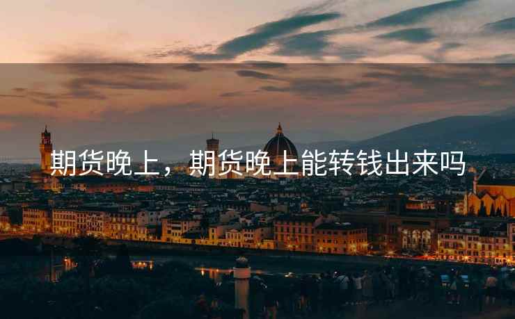 期货晚上,期货晚上能转钱出来吗