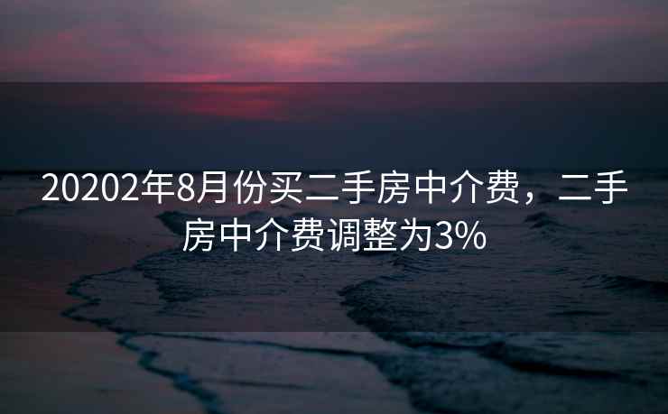 20202年8月份买二手房中介费，二手房中介费调整为3%