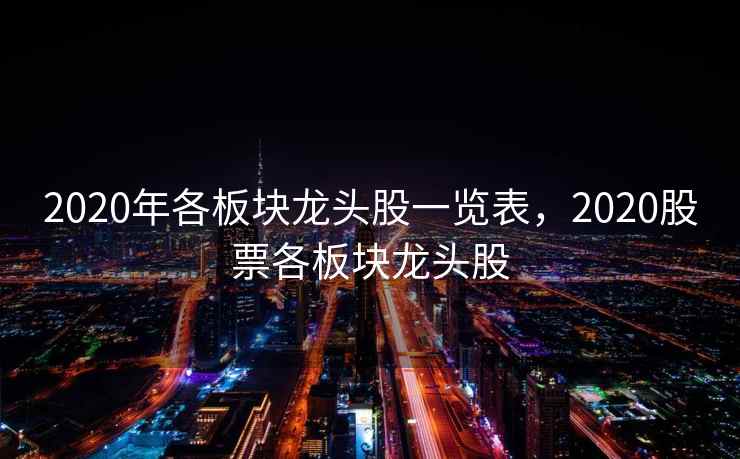 2020年各板块龙头股一览表，2020股票各板块龙头股