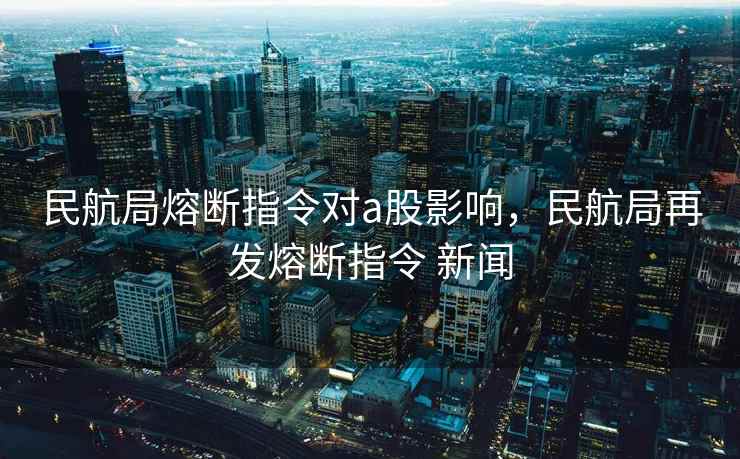 民航局熔断指令对a股影响，民航局再发熔断指令 新闻  第1张