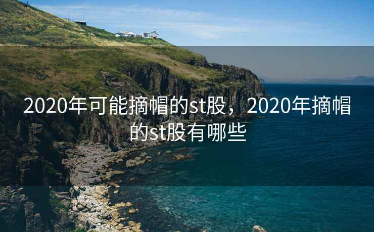 2020年可能摘帽的st股，2020年摘帽的st股有哪些